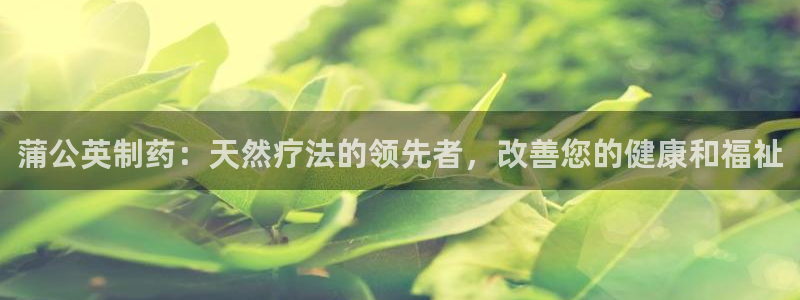 九游会老哥俱乐部：蒲公英制药：天然疗法的领先者，改善您的健康和福祉