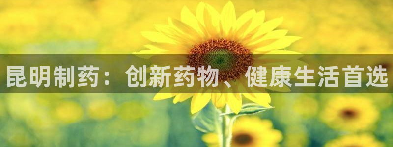 老哥吧九游会下架吗：昆明制药：创新药物、健康生活首选