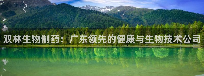 九游会老哥俱乐部官方网站：双林生物制药：广东领先的健康与生物技术公司