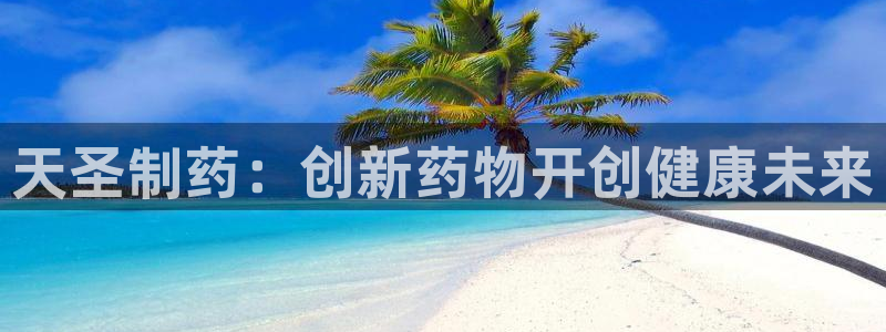 九游会老哥俱乐部论坛版：天圣制药：创新药物开创健康未来