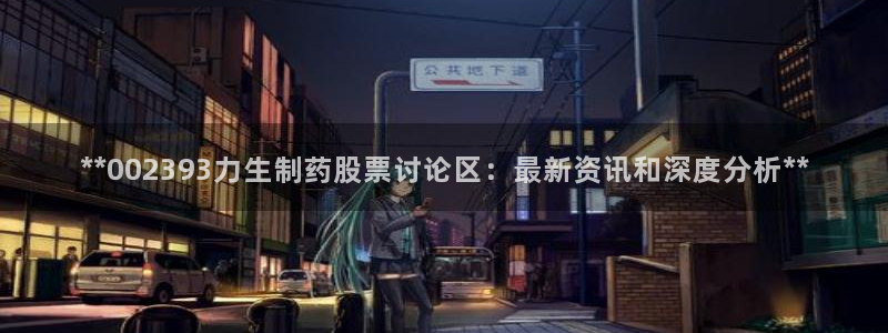 九游老哥俱乐部官网登录网址：**002393力生制药股票讨论区：最新资讯和深度分析**