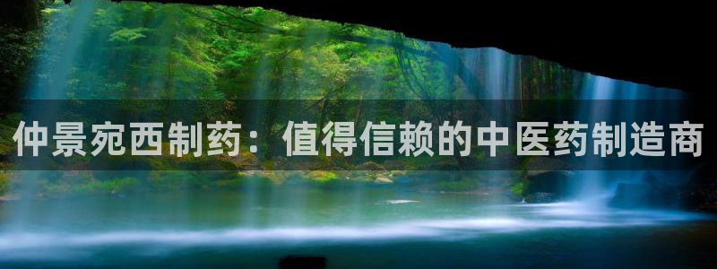 九游会老哥俱乐部论坛版：仲景宛西制药：值得信赖的中医药制造商