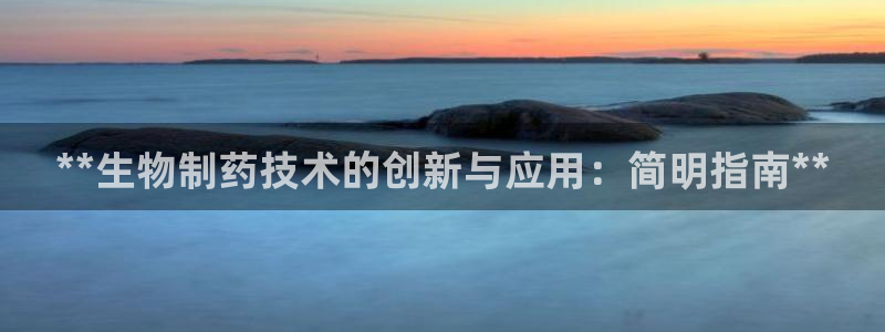 ag九游会老哥：**生物制药技术的创新与应用：简明指南**