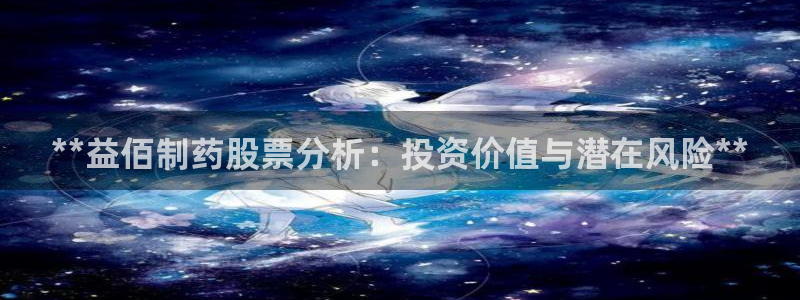 九游老哥俱乐部官网登录入口：**益佰制药股票分析：投资价值与潜在风险**