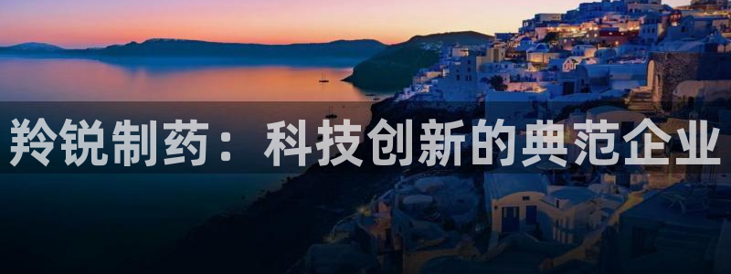 九游会老哥俱乐部必备的交流社区论坛：羚锐制药：科技创新的典范企业