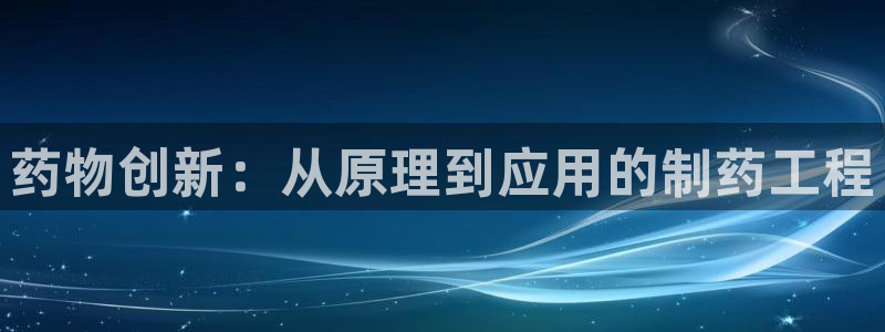 九游老哥俱乐部官网登录不了：药物创新：从原理到应用的制药工程