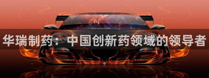 九游会老哥俱乐部官方网站：华瑞制药：中国创新药领域的领导者