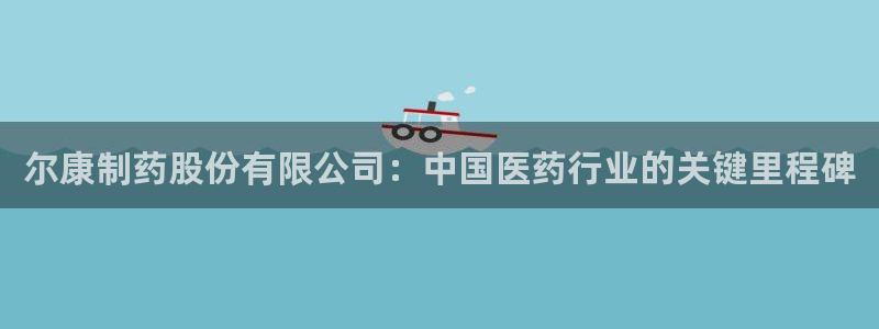 九游会老哥俱乐部必备的交流社区：尔康制药股份有限公司：中国医