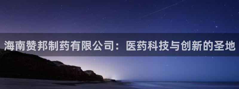 九游老哥俱乐部官网登录网址：海南赞邦制药有限公司：医药科技与创新的圣地