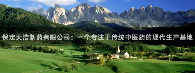 九游老哥俱乐部官网登录不了：保定天浩制药有限公司：一个专注于传统中医药的现代生产基地