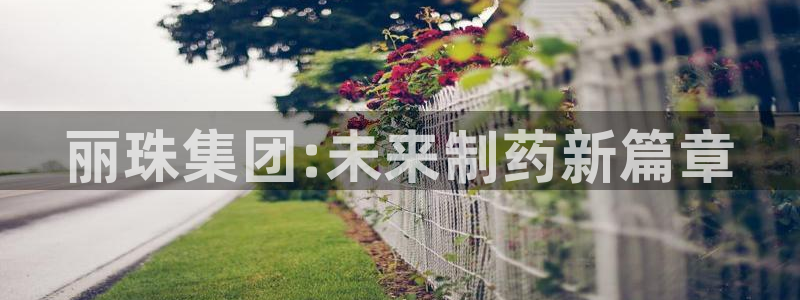 九游老哥俱乐部登录：丽珠集团:未来制药新篇章