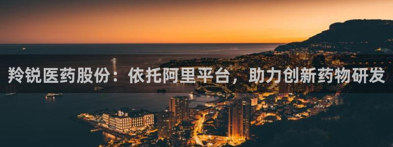 九游老哥俱乐部官网登录不了：羚锐医药股份：依托阿里平台，助力创新药物研发