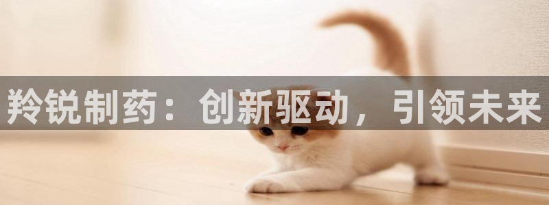 ag九游会老哥俱乐部：羚锐制药：创新驱动，引领未来