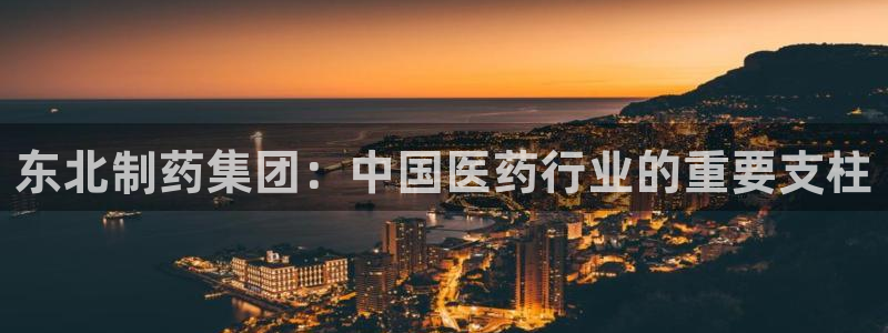 九游会老哥俱乐部交流社区：东北制药集团：中国医药行业的重要支柱