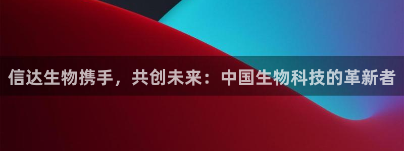九游老哥俱乐部官网登录不了：信达生物携手，共创未来：中国生物科技的革新者