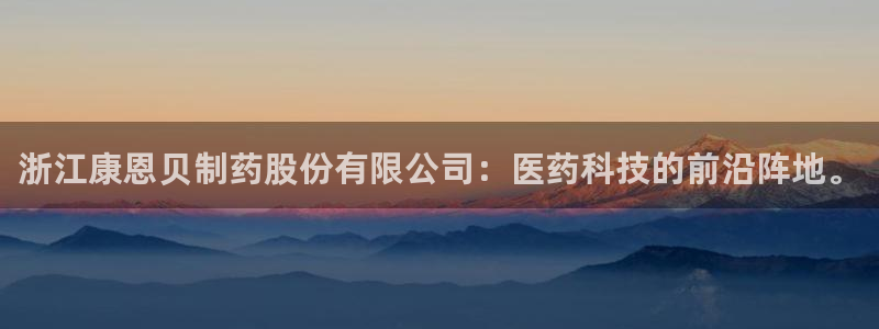 老哥吧九游会下架吗：浙江康恩贝制药股份有限公司：医药科技的前沿阵地。
