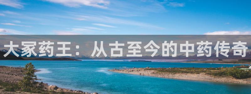 老哥俱乐部是干什么的：大冢药王：从古至今的中药传奇