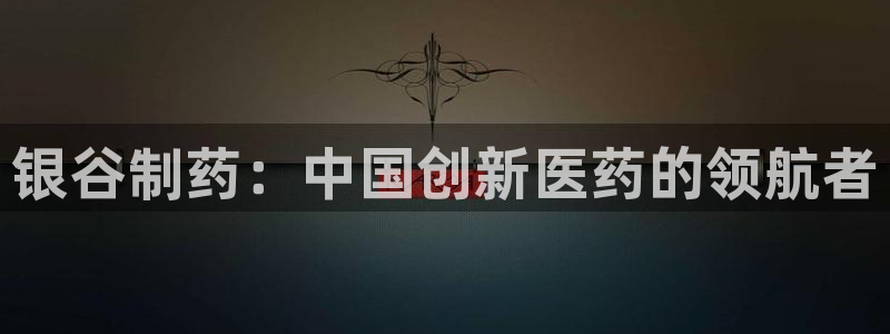 老哥吧九游会：银谷制药：中国创新医药的领航者