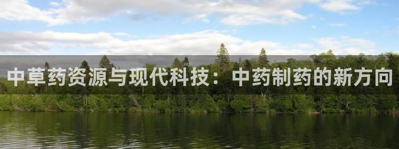 九游会老哥俱乐部官方网站：中草药资源与现代科技：中药制药的新方向