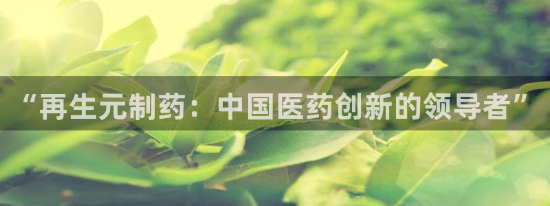 九游会老哥俱乐部必备的交流社区：“再生元制药：中国医药创新的领导者”