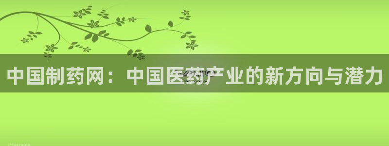九游会老哥俱乐部交流社区：中国制药网：中国医药产业的新方向与潜力