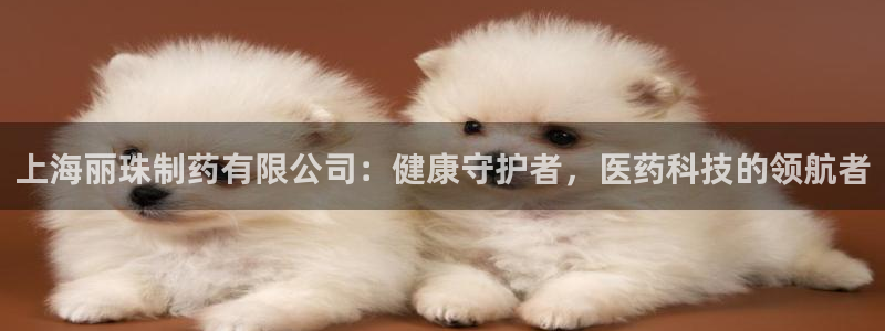 九游会老哥俱乐部官网首页论坛：上海丽珠制药有限公司：健康守护者，医药科技的领航者