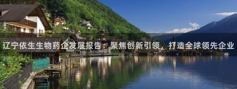 9游会老哥俱乐部：辽宁依生生物药企发展报告：聚焦创新引领，打造全球领先企业