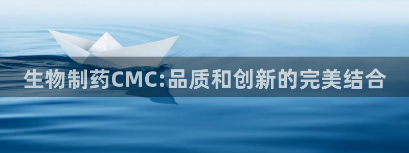 九游会老哥俱乐部必备的交流社区论坛：生物制药CMC:品质和创新的完美结合