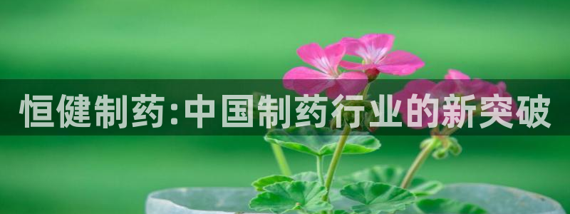 老哥俱乐部是干什么的：恒健制药:中国制药行业的新突破