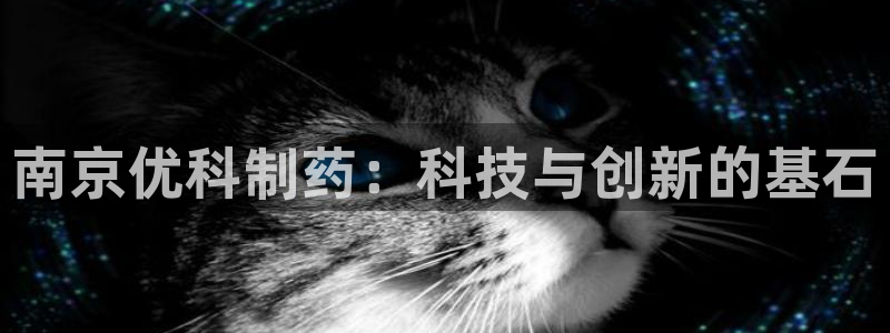 九游会老哥必备的交流社区九：南京优科制药：科技与创新的基石