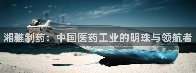 九游会老哥俱乐部官方网站：湘雅制药：中国医药工业的明珠与领航者