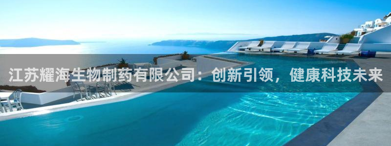 九游会老哥俱乐部社区论坛：江苏耀海生物制药有限公司：创新引领，健康科技未来