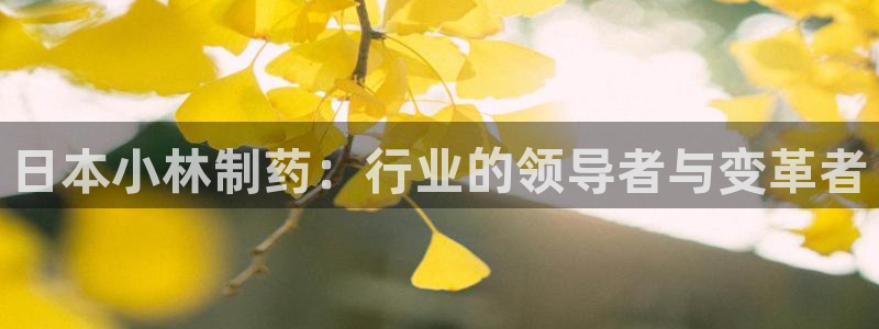 九游老哥俱乐部官网登录：日本小林制药：行业的领导者与变革者