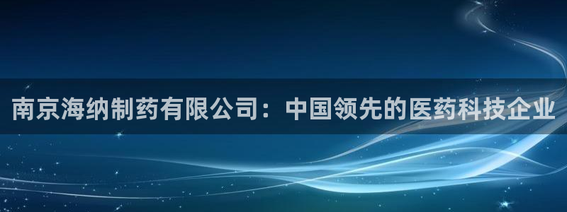 九游会老哥俱乐部必备的交流社区：南京海纳制药有限公司：中国领先的医药科技企业