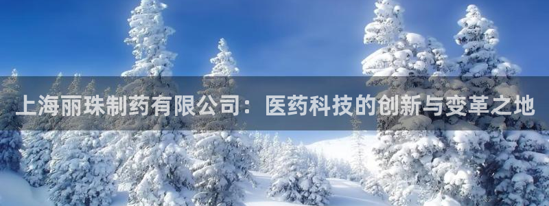 九游老哥俱乐部官网登录：上海丽珠制药有限公司：医药科技的创新与变革之地