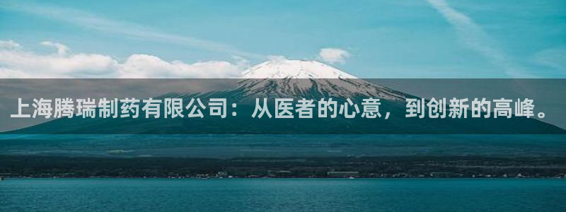 九游老哥俱乐部官网登录不了：上海腾瑞制药有限公司：从医者的心意，到创新的高峰。
