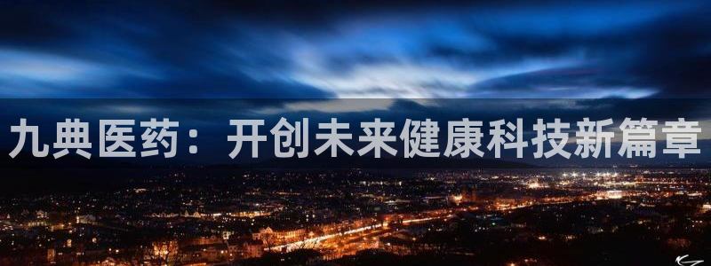 老哥俱乐部是干什么的：九典医药：开创未来健康科技新篇章