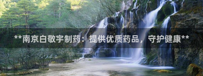 ag九游会老哥：**南京白敬宇制药：提供优质药品，守护健康**