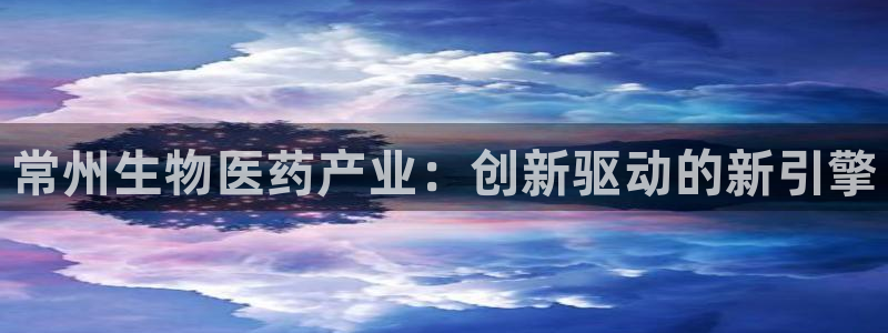 老哥俱乐部是干什么的啊：常州生物医药产业：创新驱动的新引擎