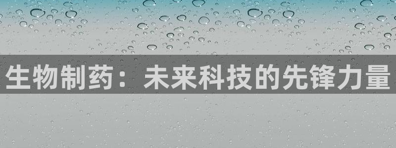 九游老哥俱乐部登录：生物制药：未来科技的先锋力量