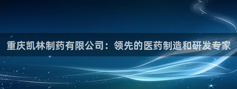 九游会老哥俱乐部官网：重庆凯林制药有限公司：领先的医药制造和研发专家
