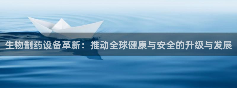 九游会老哥俱乐部必备的交流社区：生物制药设备革新：推动全球健康与安全的升级与发展