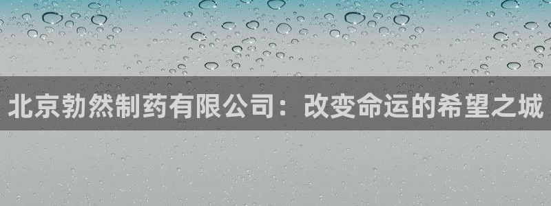 九游会老哥俱乐部官网：北京勃然制药有限公司：改变命运的希望之城