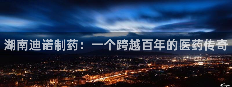 九游会老哥俱乐部社区论坛：湖南迪诺制药：一个跨越百年的医药传奇