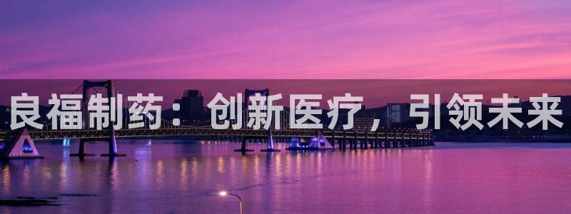 九游会老哥俱乐部官网：良福制药：创新医疗，引领未来