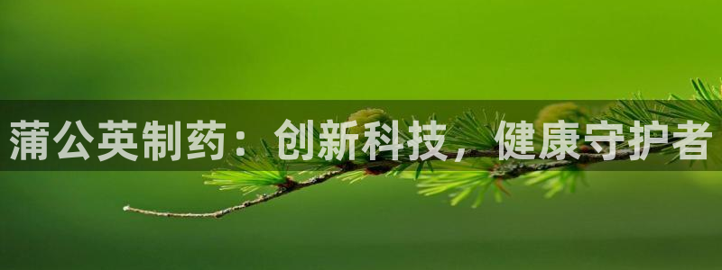 九游会老哥俱乐部官网首页：蒲公英制药：创新科技，健康守护者