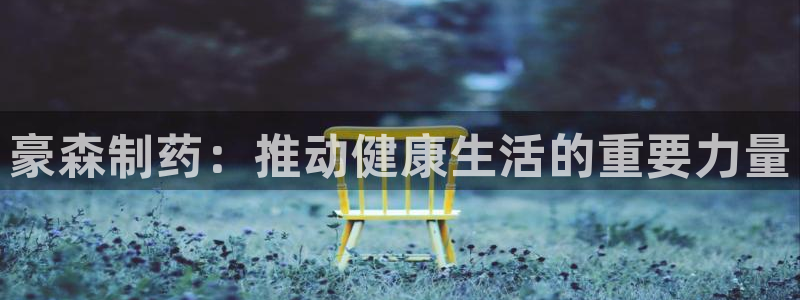 九游会老哥俱乐部必备的交流社区：豪森制药：推动健康生活的重要力量