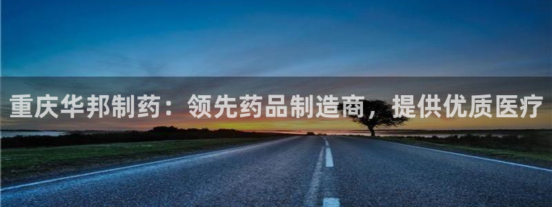 老哥吧九游会下架吗：重庆华邦制药：领先药品制造商，提供优质医疗