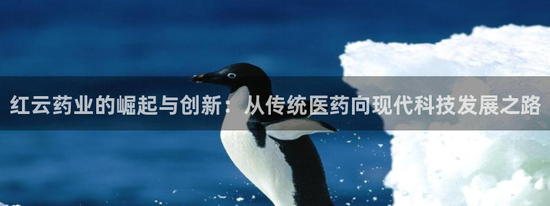 九游老哥俱乐部官网登录不了：红云药业的崛起与创新：从传统医药向现代科技发展之路