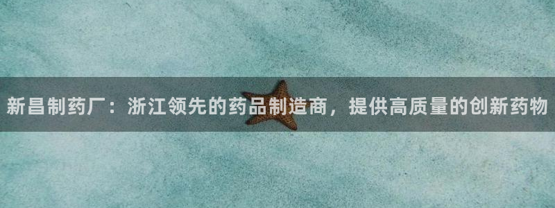 老哥吧九游会：新昌制药厂：浙江领先的药品制造商，提供高质量的创新药物